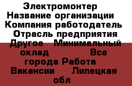 Электромонтер › Название организации ­ Компания-работодатель › Отрасль предприятия ­ Другое › Минимальный оклад ­ 35 000 - Все города Работа » Вакансии   . Липецкая обл.